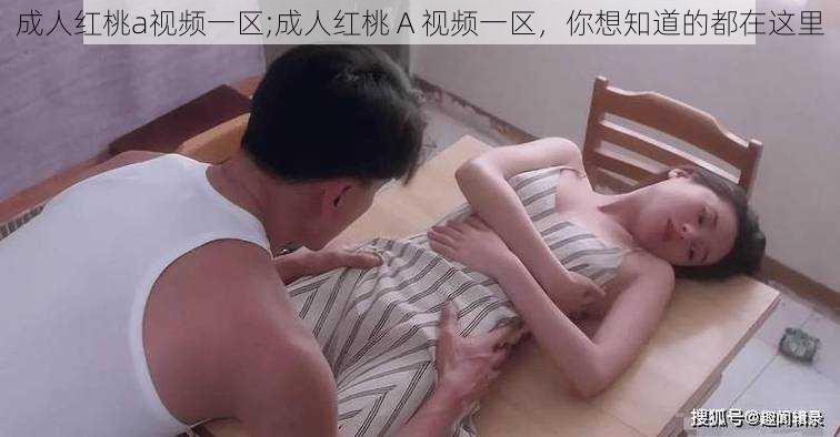 成人红桃a视频一区;成人红桃 A 视频一区，你想知道的都在这里