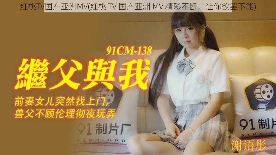 红桃TV国产亚洲MV(红桃 TV 国产亚洲 MV 精彩不断，让你欲罢不能)