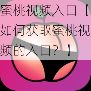 蜜桃视频入口【如何获取蜜桃视频的入口？】