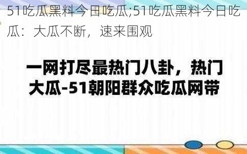 51吃瓜黑料今日吃瓜;51吃瓜黑料今日吃瓜：大瓜不断，速来围观