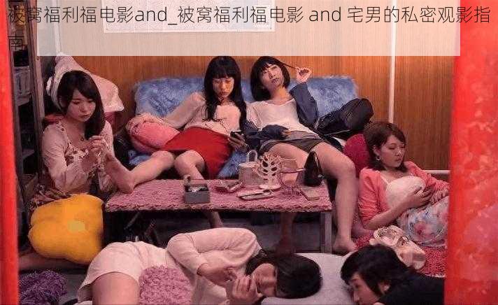 被窝福利福电影and_被窝福利福电影 and 宅男的私密观影指南