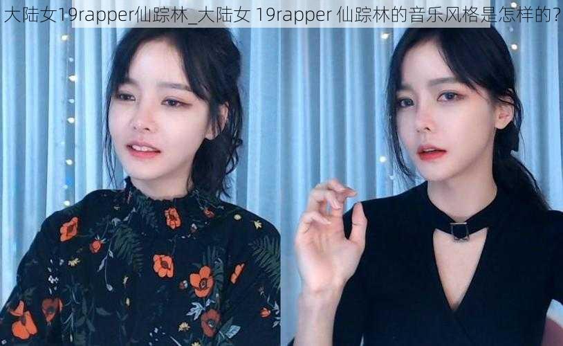 大陆女19rapper仙踪林_大陆女 19rapper 仙踪林的音乐风格是怎样的？