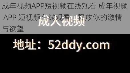 成年视频APP短视频在线观看 成年视频 APP 短视频在线观看：释放你的激情与欲望