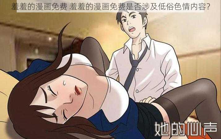 羞羞的漫画免费 羞羞的漫画免费是否涉及低俗色情内容？