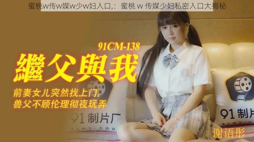 蜜桃w传w媒w少w妇入口,：蜜桃 w 传媒少妇私密入口大揭秘