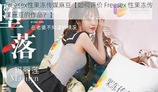 Freesex性果冻传媒麻豆【如何评价 Freesex 性果冻传媒麻豆的作品？】