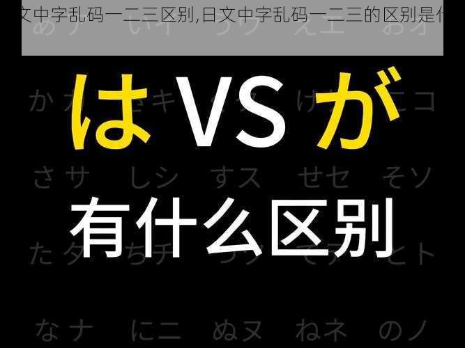 日文中字乱码一二三区别,日文中字乱码一二三的区别是什么？