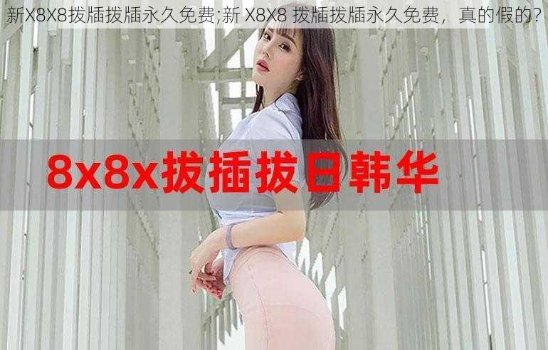 新X8X8拨牐拨牐永久免费;新 X8X8 拨牐拨牐永久免费，真的假的？