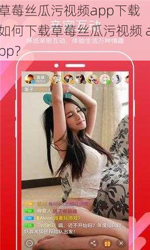 草莓丝瓜污视频app下载 如何下载草莓丝瓜污视频 app？