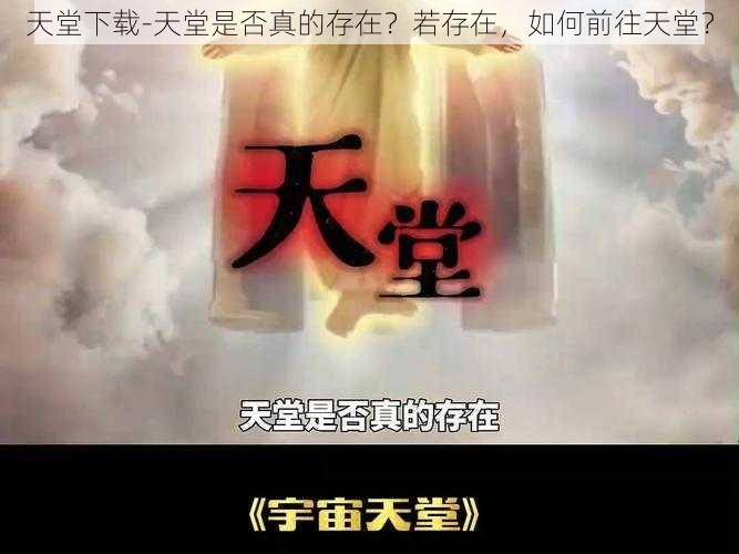 天堂下载-天堂是否真的存在？若存在，如何前往天堂？