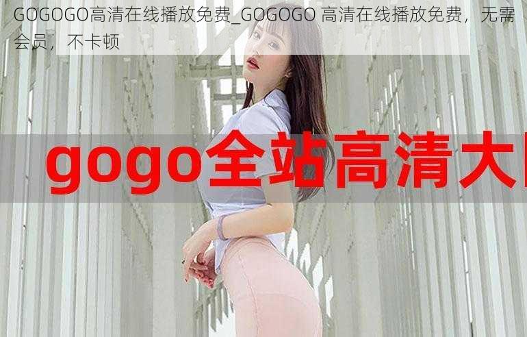 GOGOGO高清在线播放免费_GOGOGO 高清在线播放免费，无需会员，不卡顿