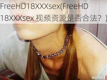 FreeHD18XXXsex(FreeHD18XXXsex 视频资源是否合法？)