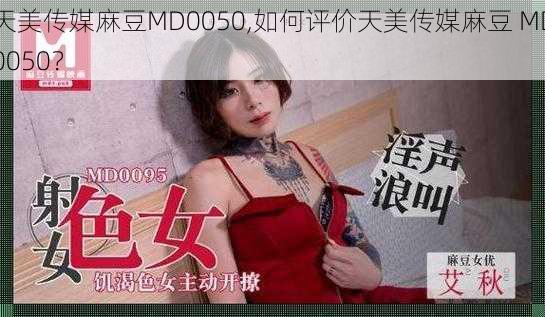 天美传媒麻豆MD0050,如何评价天美传媒麻豆 MD0050？