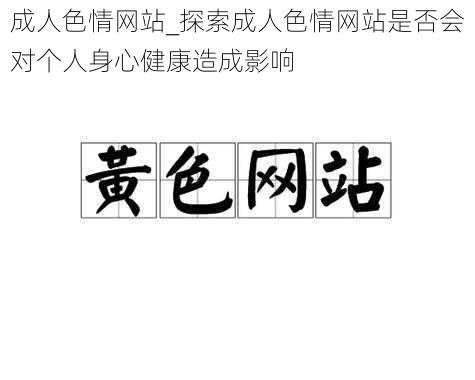 成人色情网站_探索成人色情网站是否会对个人身心健康造成影响