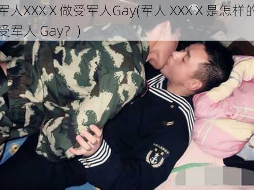 军人XXXⅩ做受军人Gay(军人 XXXⅩ是怎样的受军人 Gay？)