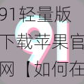 91轻量版下载苹果官网【如何在苹果官网下载 91 轻量版？】