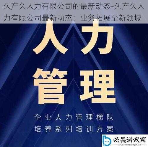 久产久人力有限公司的最新动态-久产久人力有限公司最新动态：业务拓展至新领域