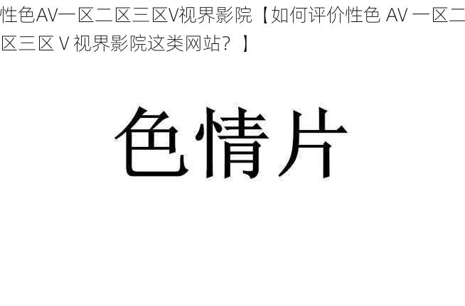 性色AV一区二区三区V视界影院【如何评价性色 AV 一区二区三区 V 视界影院这类网站？】