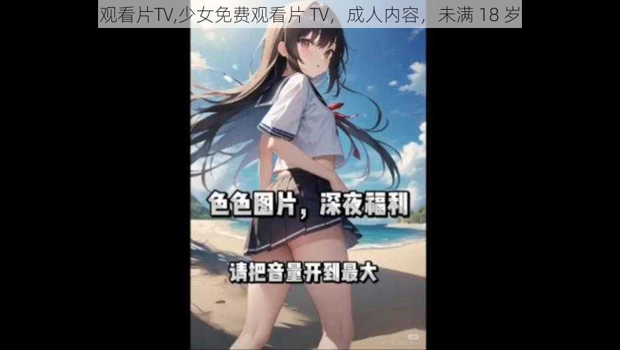 少女免费观看片TV,少女免费观看片 TV，成人内容，未满 18 岁禁止观看