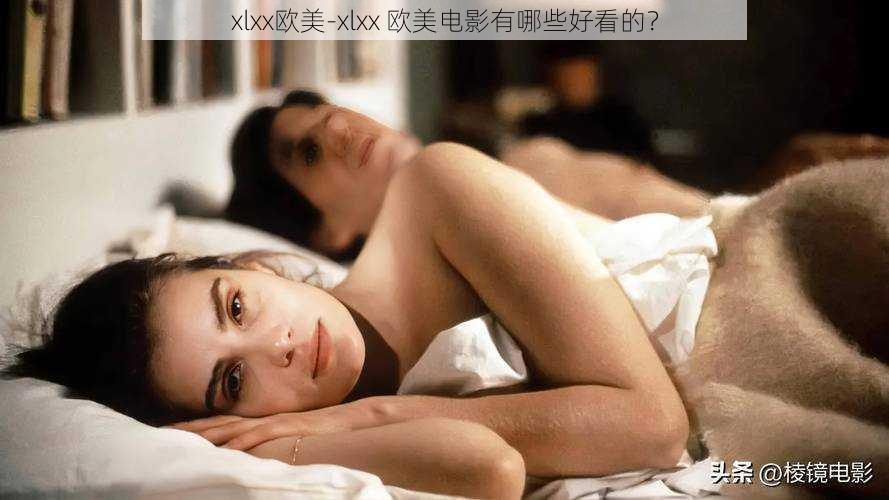 xlxx欧美-xlxx 欧美电影有哪些好看的？