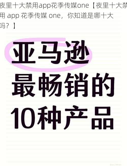 夜里十大禁用app花季传媒one【夜里十大禁用 app 花季传媒 one，你知道是哪十大吗？】