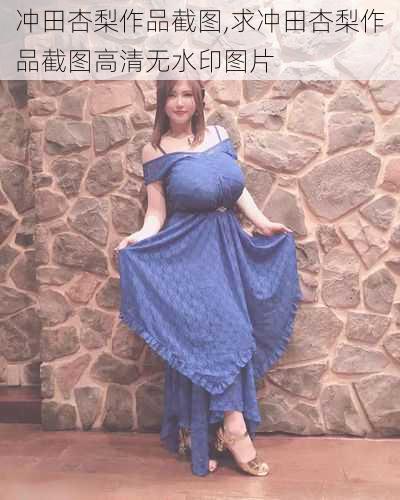 冲田杏梨作品截图,求冲田杏梨作品截图高清无水印图片