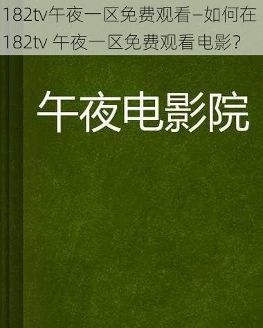 182tv午夜一区免费观看—如何在 182tv 午夜一区免费观看电影？