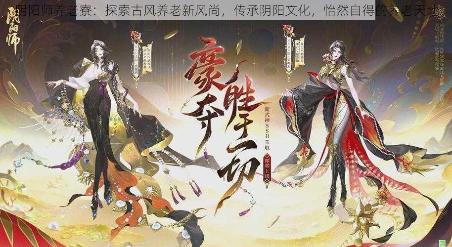 阴阳师养老寮：探索古风养老新风尚，传承阴阳文化，怡然自得的养老天地