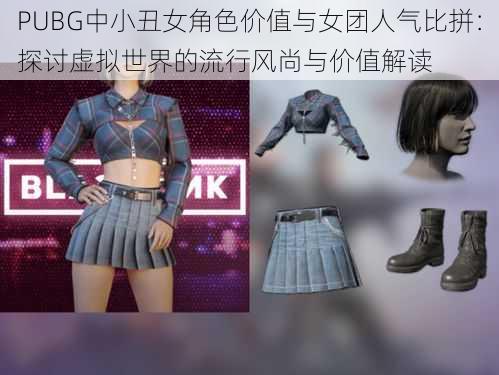 PUBG中小丑女角色价值与女团人气比拼：探讨虚拟世界的流行风尚与价值解读